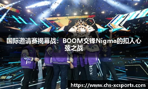 国际邀请赛揭幕战：BOOM交锋Nigma的扣人心弦之战