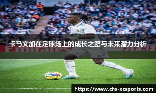 卡马文加在足球场上的成长之路与未来潜力分析