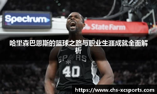 哈里森巴恩斯的篮球之路与职业生涯成就全面解析