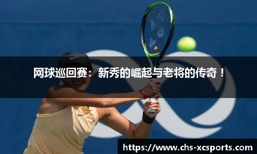 网球巡回赛：新秀的崛起与老将的传奇 !